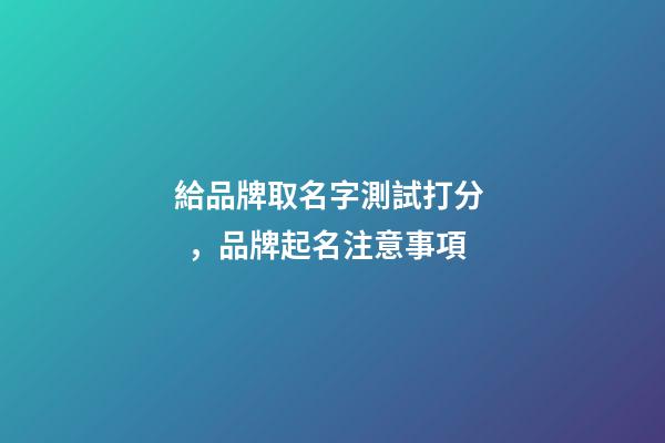給品牌取名字測試打分，品牌起名注意事項